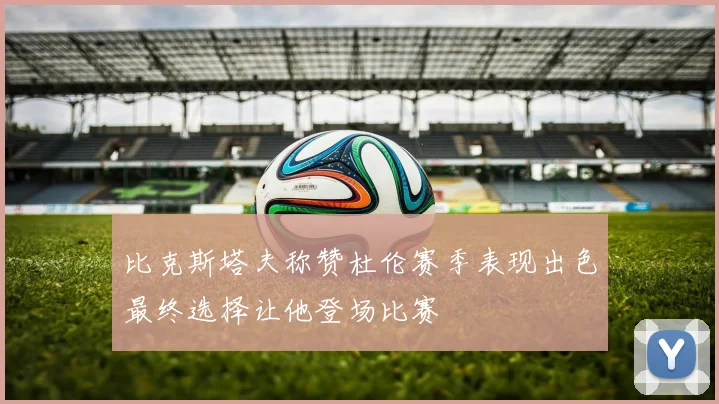 比克斯塔夫称赞杜伦赛季表现出色最终选择让他登场比赛