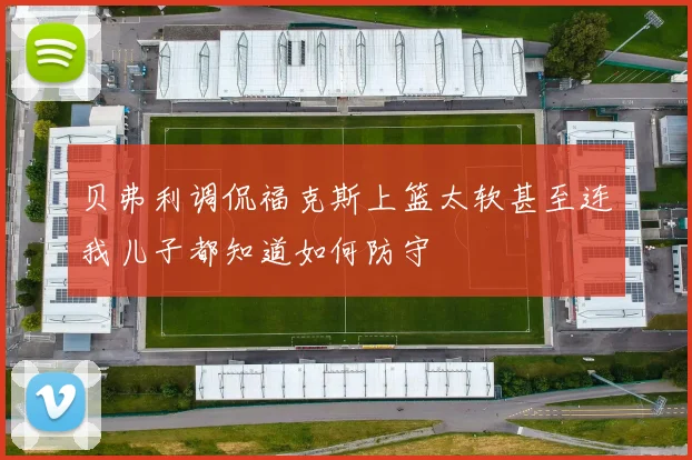 贝弗利调侃福克斯上篮太软甚至连我儿子都知道如何防守