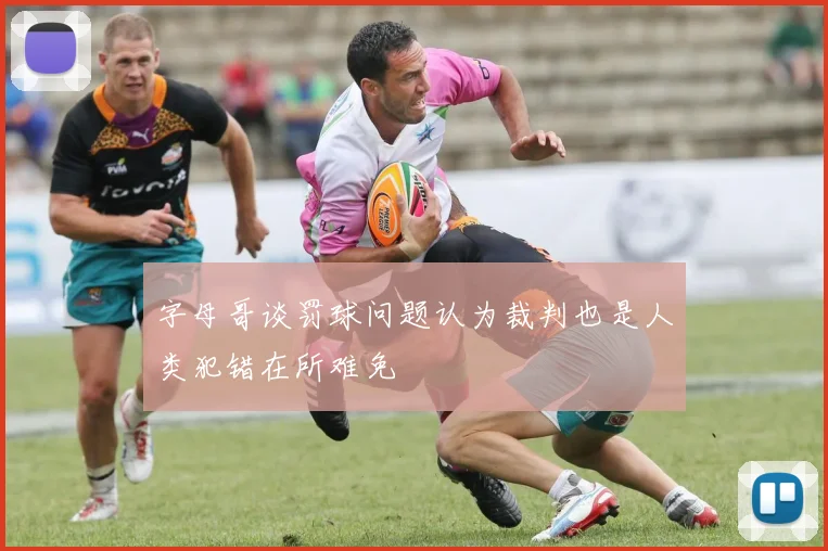 字母哥谈罚球问题认为裁判也是人类犯错在所难免