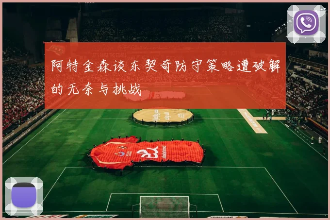 阿特金森谈东契奇防守策略遭破解的无奈与挑战