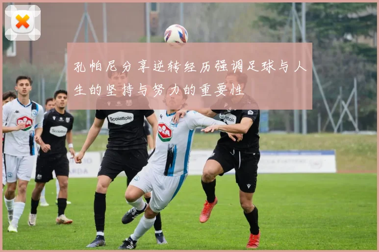 孔帕尼分享逆转经历强调足球与人生的坚持与努力的重要性
