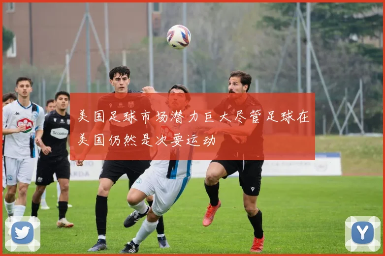 美国足球市场潜力巨大尽管足球在美国仍然是次要运动