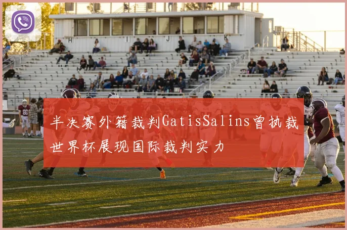 半决赛外籍裁判GatisSalins曾执裁世界杯展现国际裁判实力