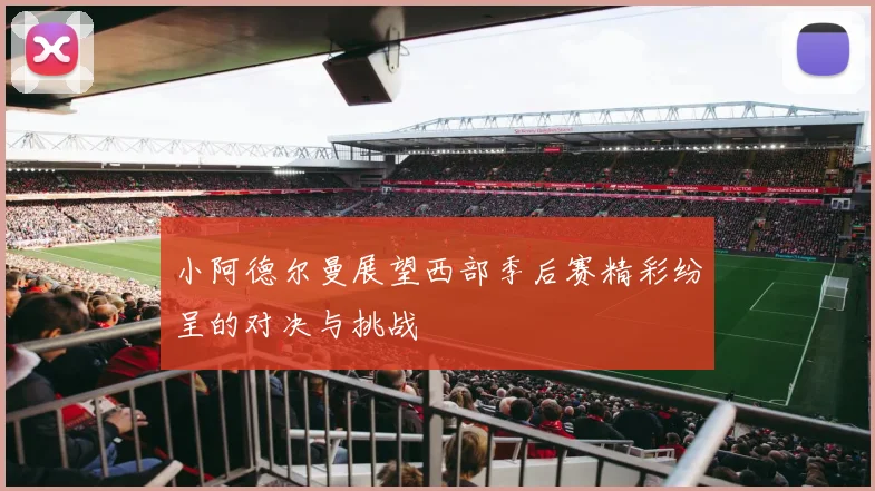 小阿德尔曼展望西部季后赛精彩纷呈的对决与挑战