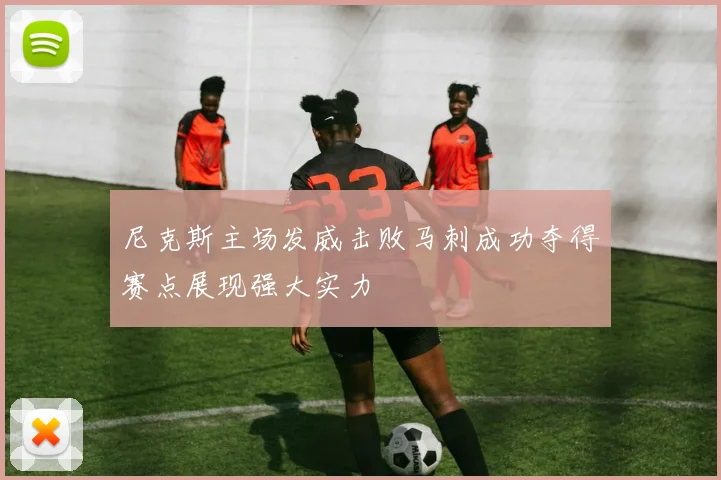 尼克斯主场发威击败马刺成功夺得赛点展现强大实力