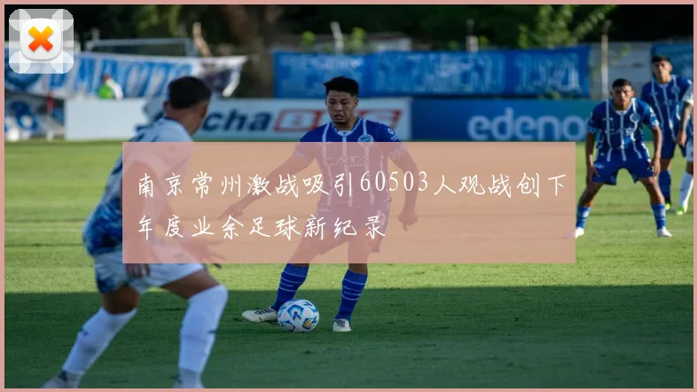 南京常州激战吸引60503人观战创下年度业余足球新纪录