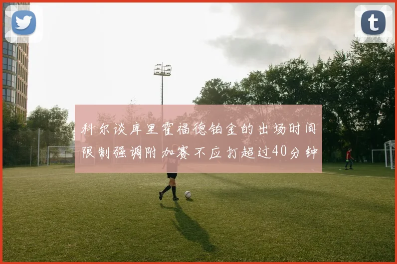 科尔谈库里霍福德铂金的出场时间限制强调附加赛不应打超过40分钟