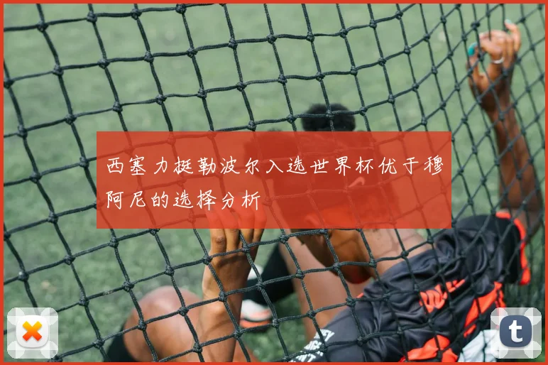 西塞力挺勒波尔入选世界杯优于穆阿尼的选择分析
